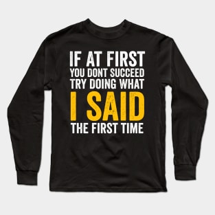 If At First You Don't Succeed, Try Doing What I Said first sarcastic Long Sleeve T-Shirt